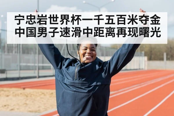 宁忠岩世界杯一千五百米夺金中国男子速滑中距离再现曙光
