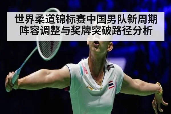 世界柔道锦标赛中国男队新周期阵容调整与奖牌突破路径分析