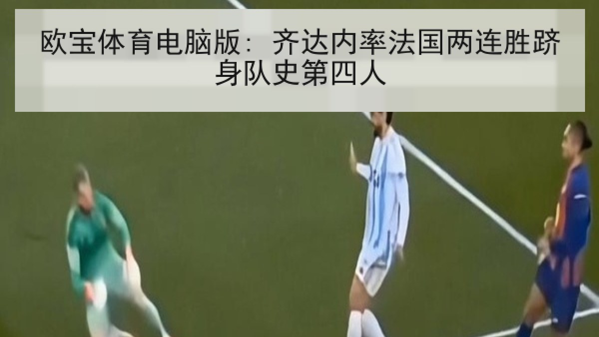 欧宝体育电脑版: 齐达内率法国两连胜跻身队史第四人