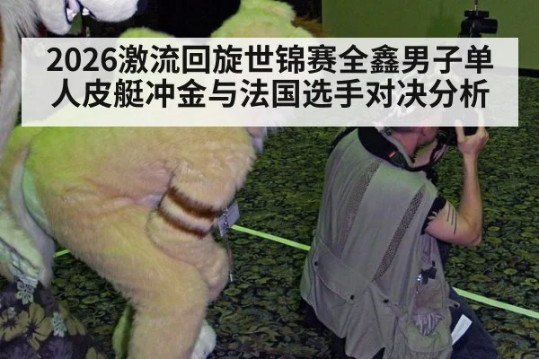 2026激流回旋世锦赛全鑫男子单人皮艇冲金与法国选手对决分析